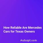 テキサスのドライバーにとってのメルセデス・ベンツ車の信頼性:知っておくべきこと 